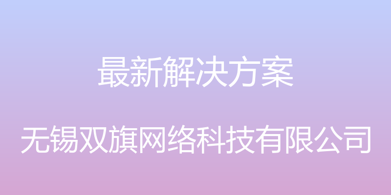 最新解决方案 - 无锡双旗网络科技有限公司